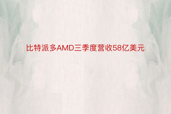比特派多AMD三季度营收58亿美元