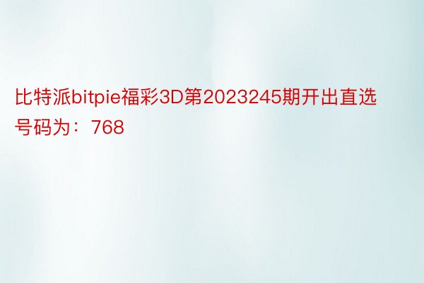 比特派bitpie福彩3D第2023245期开出直选号码为：768