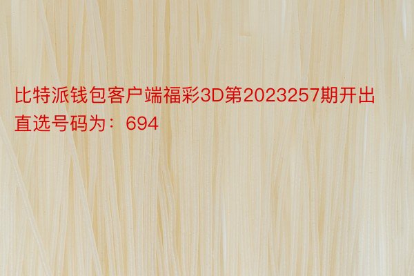 比特派钱包客户端福彩3D第2023257期开出直选号码为：694