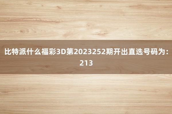 比特派什么福彩3D第2023252期开出直选号码为：213