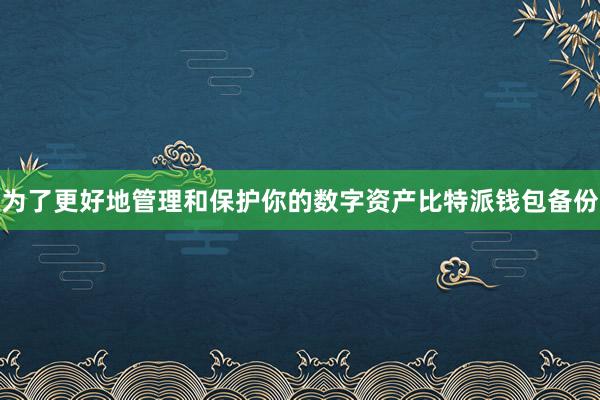 为了更好地管理和保护你的数字资产比特派钱包备份