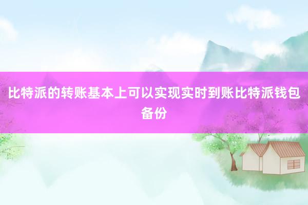 比特派的转账基本上可以实现实时到账比特派钱包备份