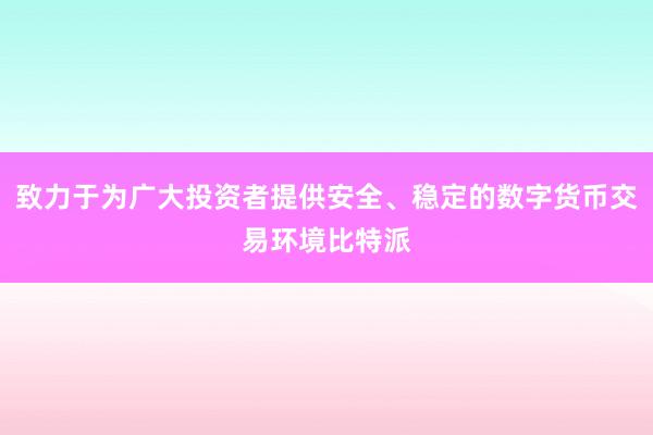 致力于为广大投资者提供安全、稳定的数字货币交易环境比特派