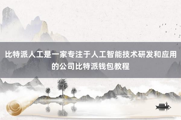 比特派人工是一家专注于人工智能技术研发和应用的公司比特派钱包教程