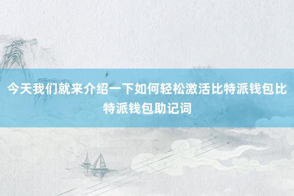 今天我们就来介绍一下如何轻松激活比特派钱包比特派钱包助记词