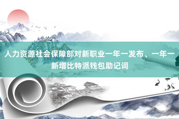 人力资源社会保障部对新职业一年一发布、一年一新增比特派钱包助记词