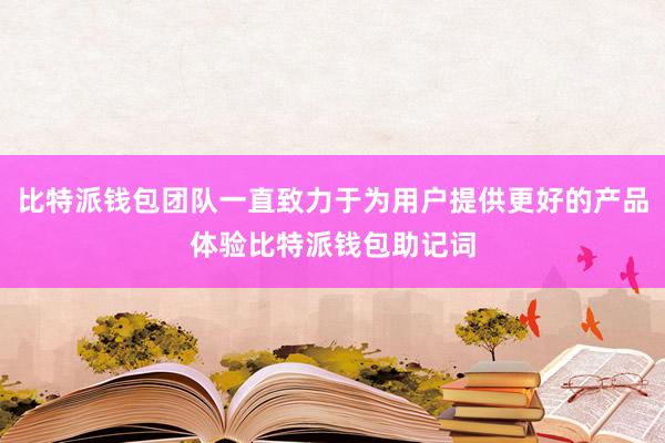 比特派钱包团队一直致力于为用户提供更好的产品体验比特派钱包助记词