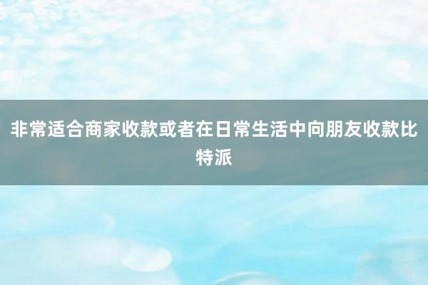 非常适合商家收款或者在日常生活中向朋友收款比特派