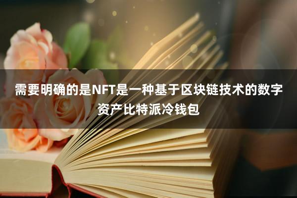 需要明确的是NFT是一种基于区块链技术的数字资产比特派冷钱包