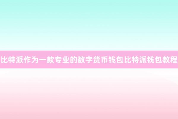 比特派作为一款专业的数字货币钱包比特派钱包教程