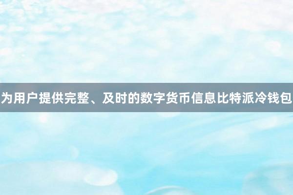 为用户提供完整、及时的数字货币信息比特派冷钱包