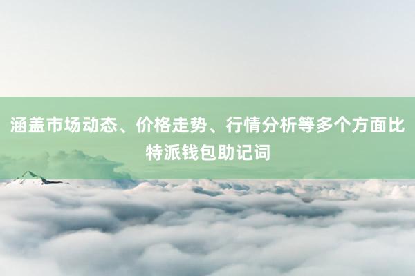 涵盖市场动态、价格走势、行情分析等多个方面比特派钱包助记词