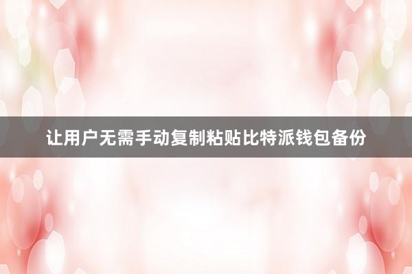 让用户无需手动复制粘贴比特派钱包备份