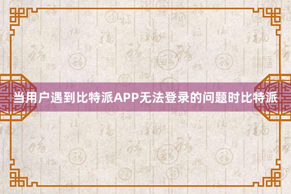 当用户遇到比特派APP无法登录的问题时比特派