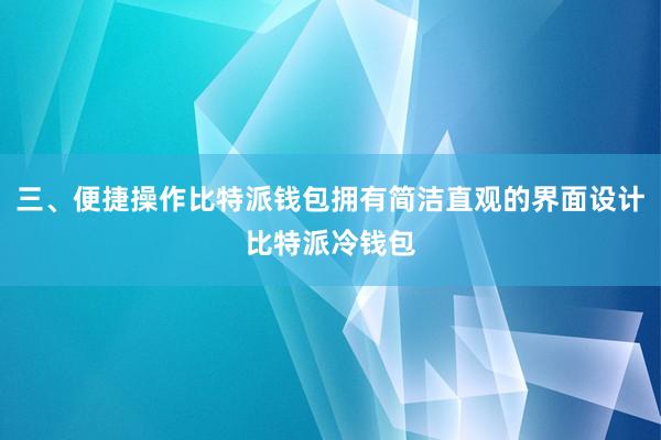 三、便捷操作比特派钱包拥有简洁直观的界面设计比特派冷钱包