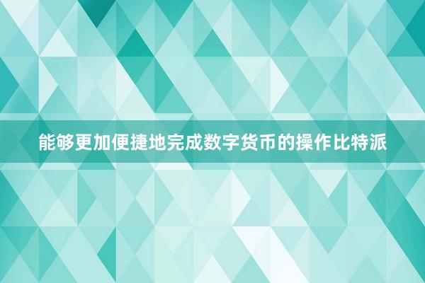 能够更加便捷地完成数字货币的操作比特派