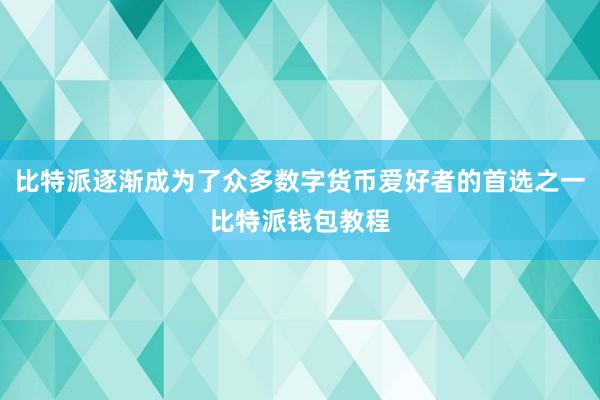 比特派逐渐成为了众多数字货币爱好者的首选之一比特派钱包教程