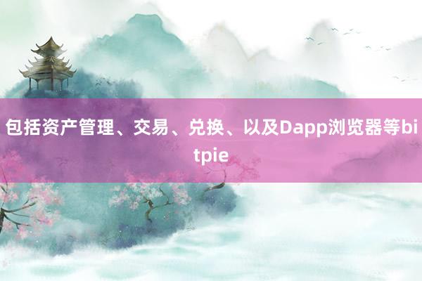 包括资产管理、交易、兑换、以及Dapp浏览器等bitpie