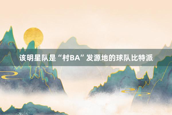 该明星队是“村BA”发源地的球队比特派