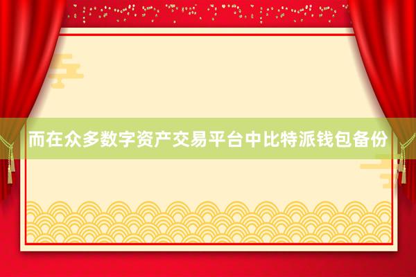 而在众多数字资产交易平台中比特派钱包备份