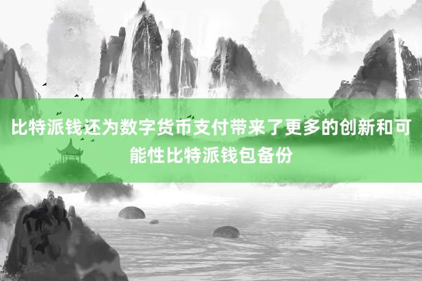 比特派钱还为数字货币支付带来了更多的创新和可能性比特派钱包备份