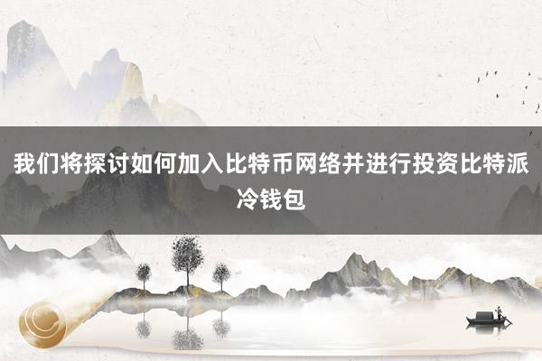 我们将探讨如何加入比特币网络并进行投资比特派冷钱包