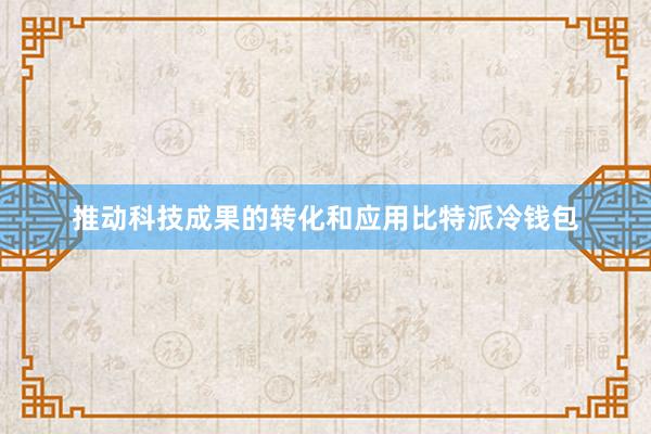 推动科技成果的转化和应用比特派冷钱包