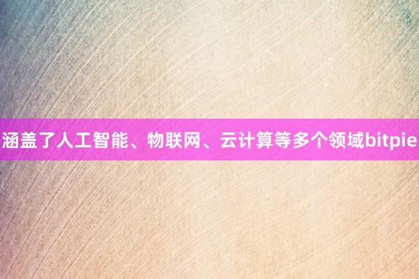 涵盖了人工智能、物联网、云计算等多个领域bitpie