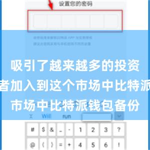 吸引了越来越多的投资者和交易者加入到这个市场中比特派钱包备份