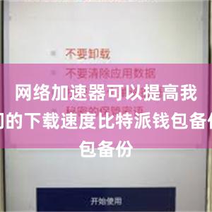 网络加速器可以提高我们的下载速度比特派钱包备份