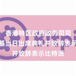 香港特区政府政务司司长陈国基当日出席典礼并致辞表示比特派