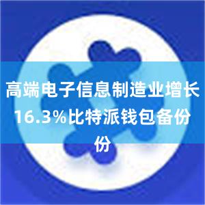 高端电子信息制造业增长16.3%比特派钱包备份