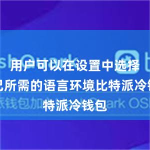 用户可以在设置中选择自己所需的语言环境比特派冷钱包